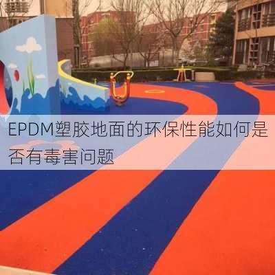 EPDM塑胶地面的环保性能如何是否有毒害问题