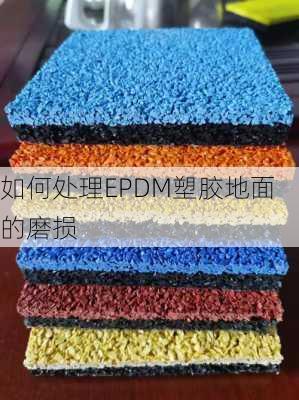 如何处理EPDM塑胶地面的磨损