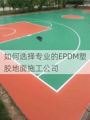 如何选择专业的EPDM塑胶地面施工公司