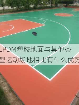 EPDM塑胶地面与其他类型运动场地相比有什么优势