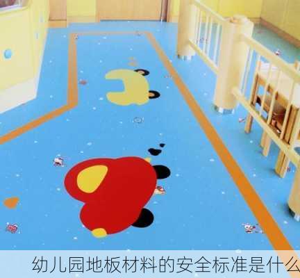 幼儿园地板材料的安全标准是什么