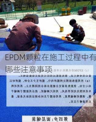 EPDM颗粒在施工过程中有哪些注意事项