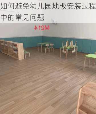 如何避免幼儿园地板安装过程中的常见问题